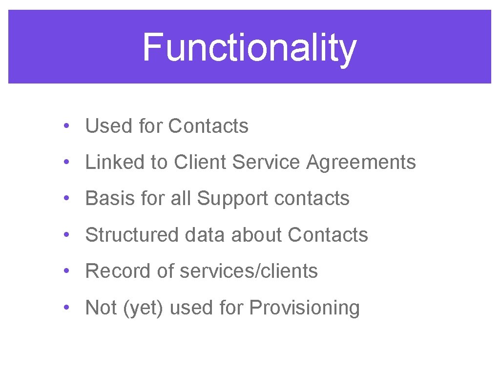 Functionality • Used for Contacts • Linked to Client Service Agreements • Basis for