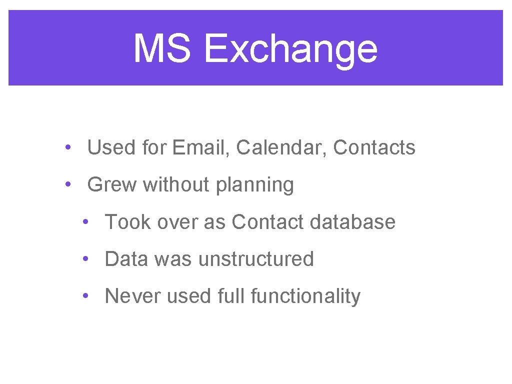 MS Exchange • Used for Email, Calendar, Contacts • Grew without planning • Took