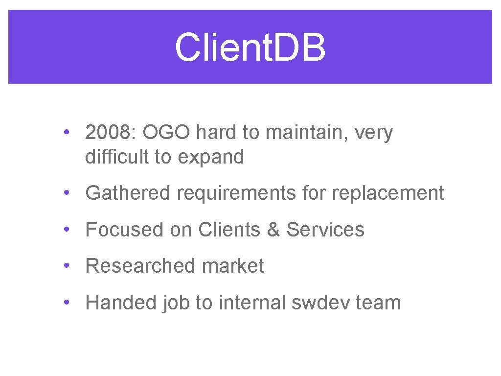 Client. DB • 2008: OGO hard to maintain, very difficult to expand • Gathered