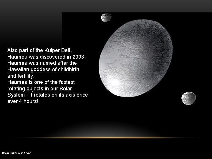 Also part of the Kuiper Belt, Haumea was discovered in 2003. Haumea was named