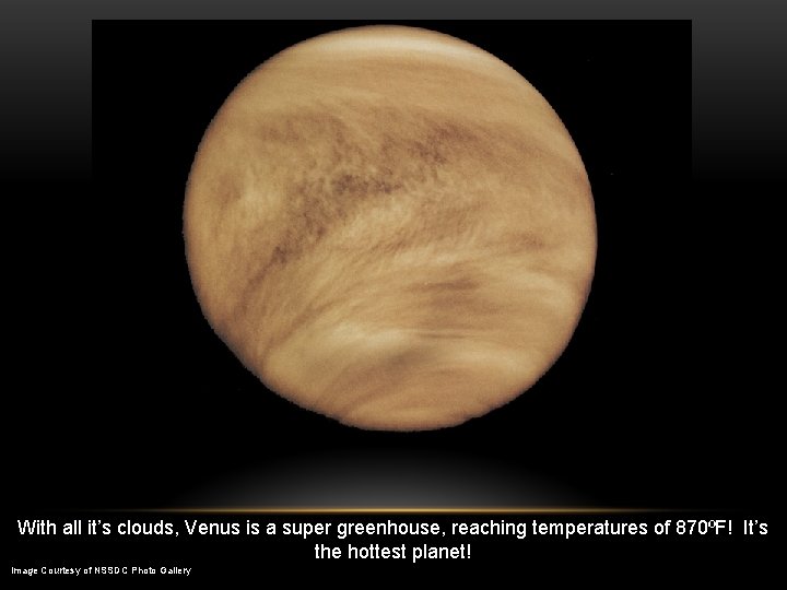 With all it’s clouds, Venus is a super greenhouse, reaching temperatures of 870ºF! It’s