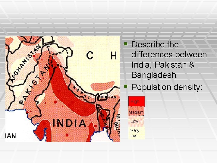 § Describe the differences between India, Pakistan & Bangladesh. § Population density: High Medium