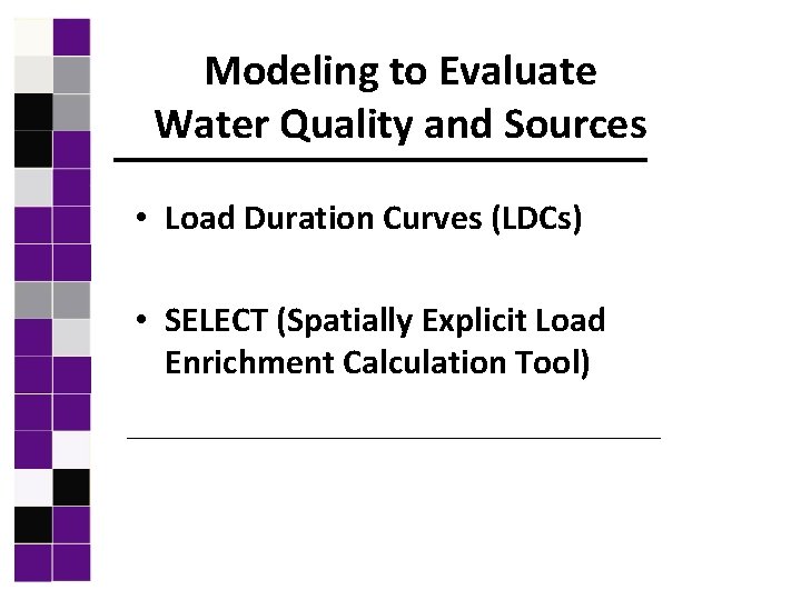 Modeling to Evaluate Water Quality and Sources • Load Duration Curves (LDCs) • SELECT