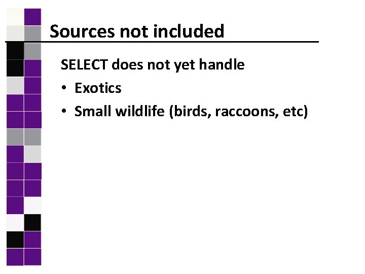 Sources not included SELECT does not yet handle • Exotics • Small wildlife (birds,