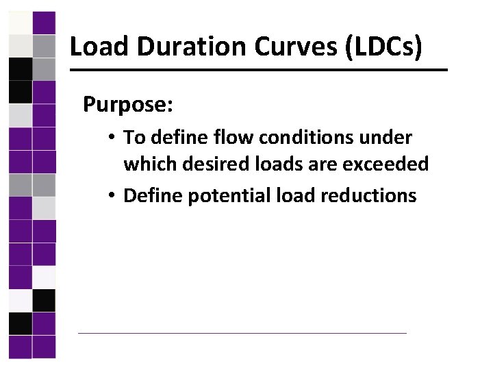 Load Duration Curves (LDCs) Purpose: • To define flow conditions under which desired loads
