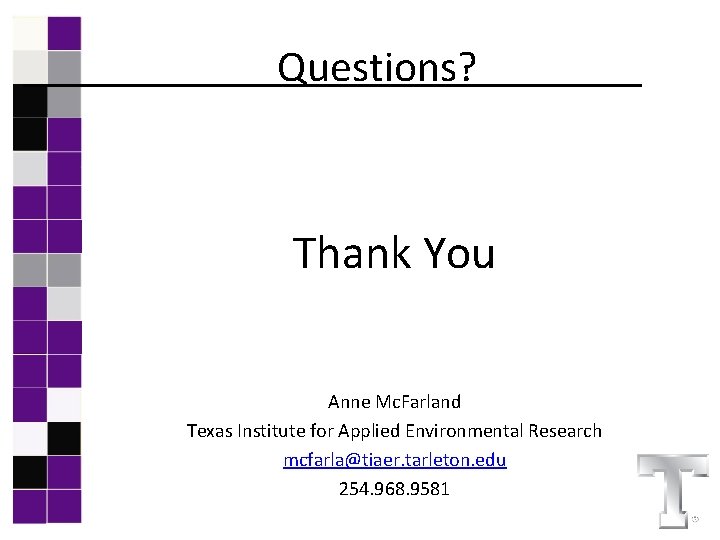 Questions? Thank You Anne Mc. Farland Texas Institute for Applied Environmental Research mcfarla@tiaer. tarleton.