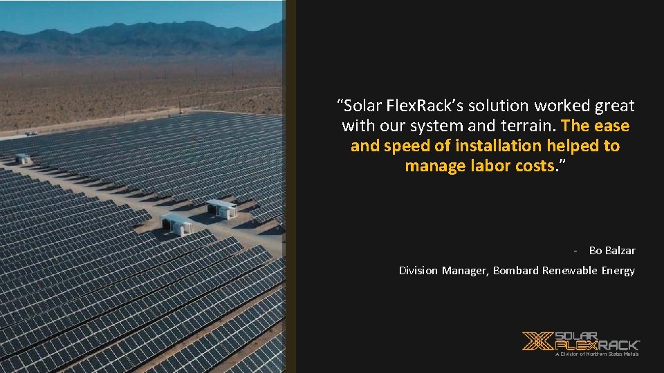 “Solar Flex. Rack’s solution worked great with our system and terrain. The ease and