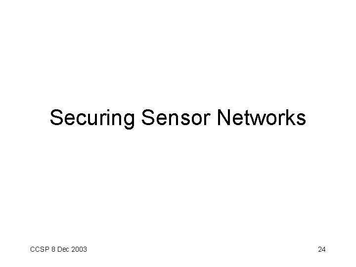 Securing Sensor Networks CCSP 8 Dec 2003 24 