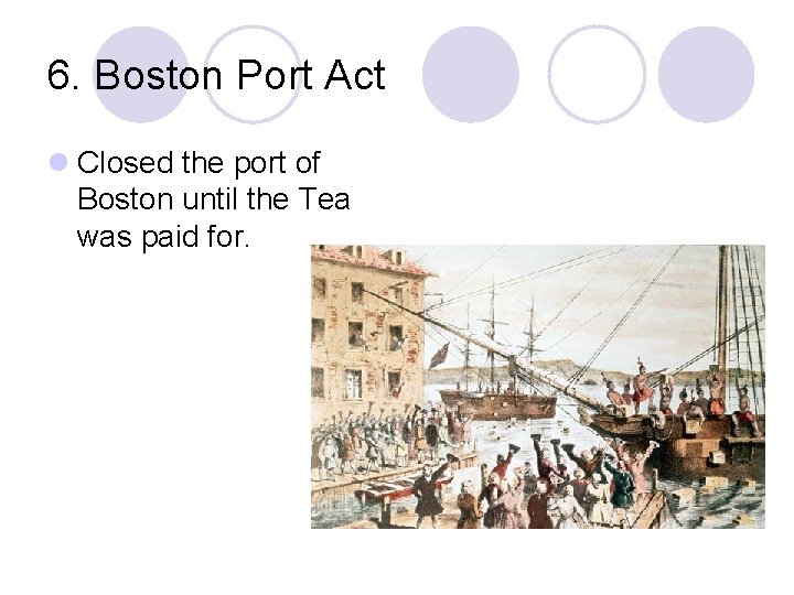 6. Boston Port Act l Closed the port of Boston until the Tea was