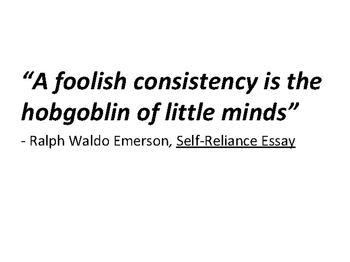 “A foolish consistency is the hobgoblin of little minds” - Ralph Waldo Emerson, Self-Reliance