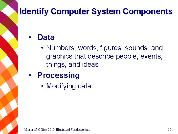 Identify Computer System Components • Data • Numbers, words, figures, sounds, and graphics that