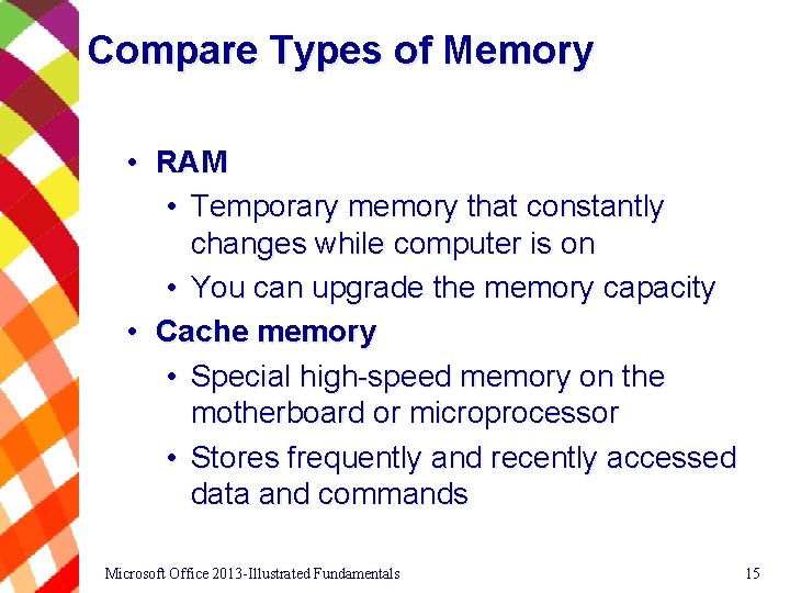 Compare Types of Memory • RAM • Temporary memory that constantly changes while computer