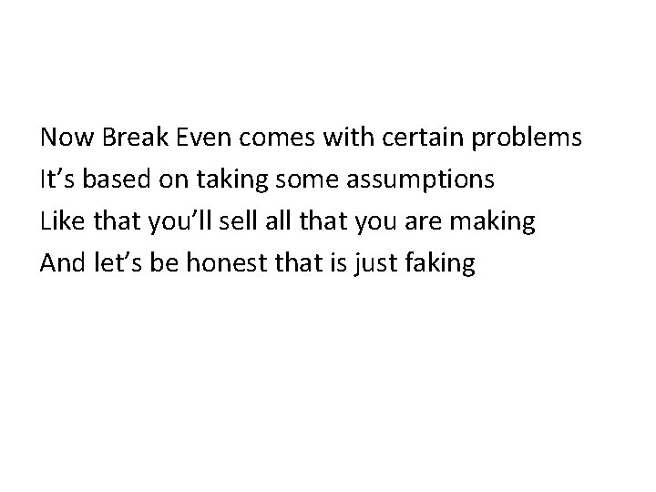 Now Break Even comes with certain problems It’s based on taking some assumptions Like