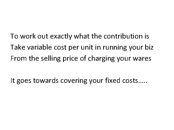 To work out exactly what the contribution is Take variable cost per unit in