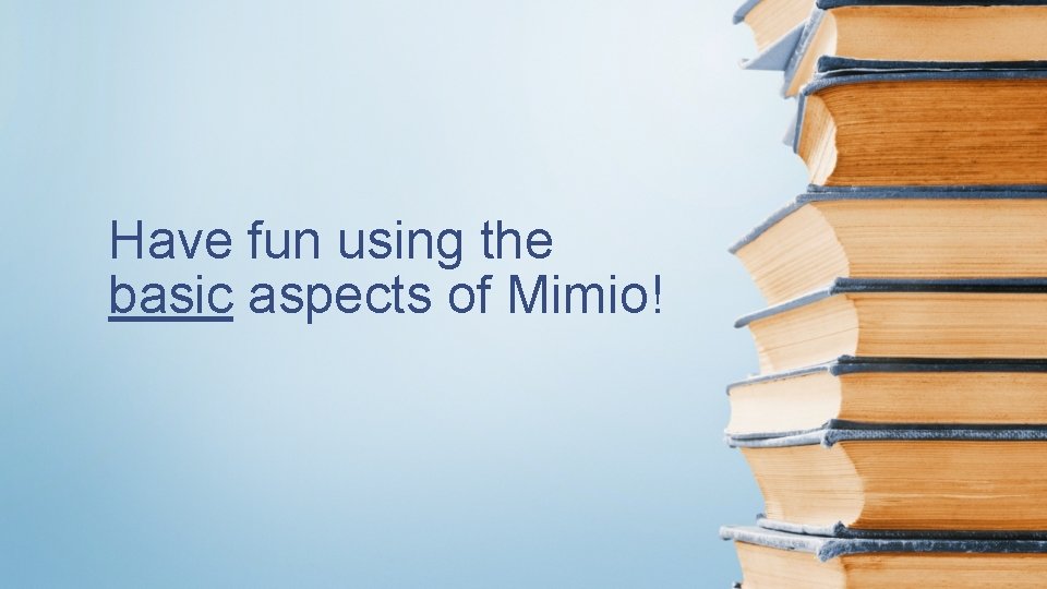 Have fun using the basic aspects of Mimio! 