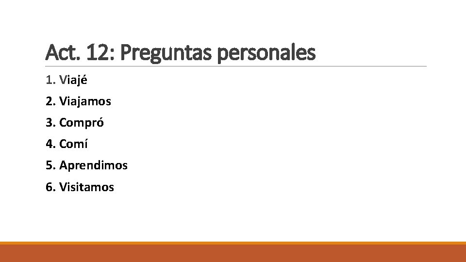 Act. 12: Preguntas personales 1. Viajé 2. Viajamos 3. Compró 4. Comí 5. Aprendimos