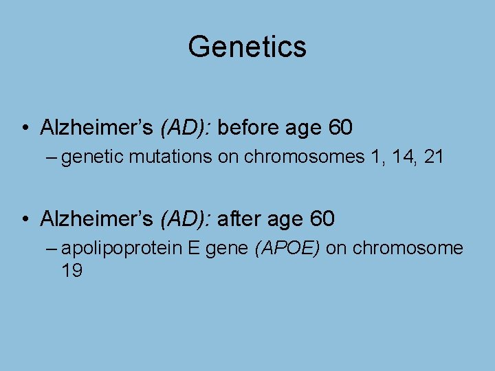 Genetics • Alzheimer’s (AD): before age 60 – genetic mutations on chromosomes 1, 14,