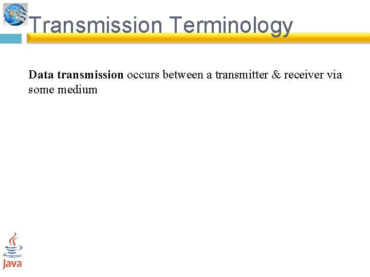 Transmission Terminology Data transmission occurs between a transmitter & receiver via some medium 