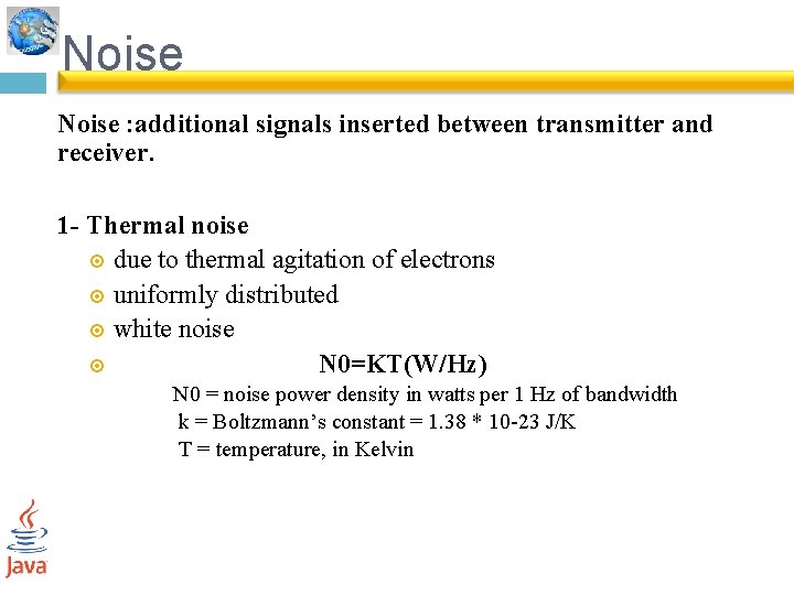 Noise : additional signals inserted between transmitter and receiver. 1 - Thermal noise due