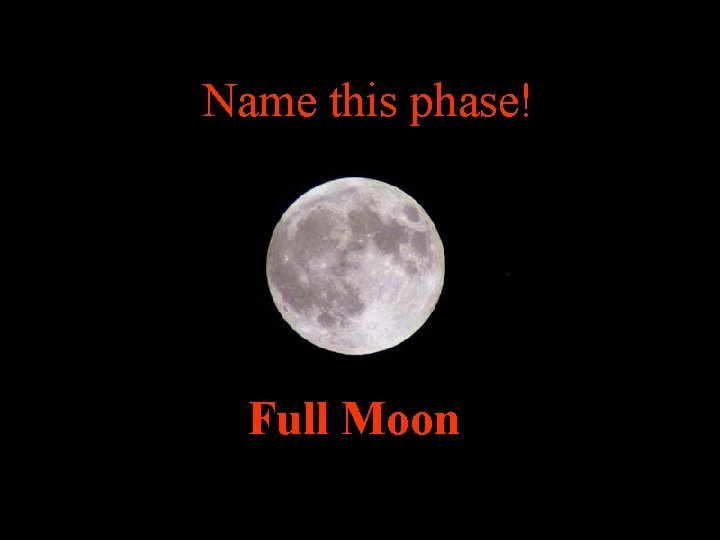 Name this phase! Full Moon 