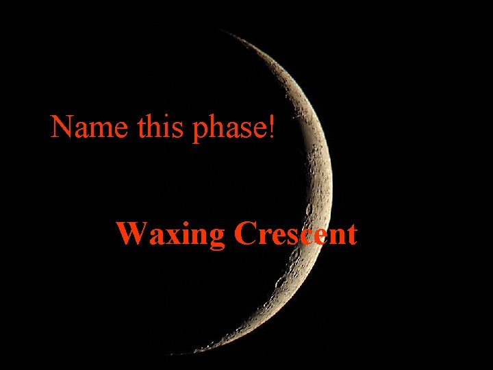Name this phase! Waxing Crescent 