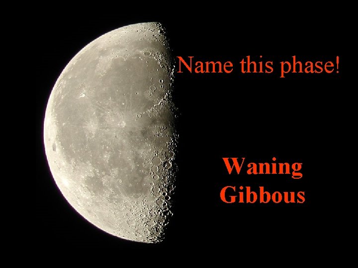 Name this phase! Waning Gibbous 