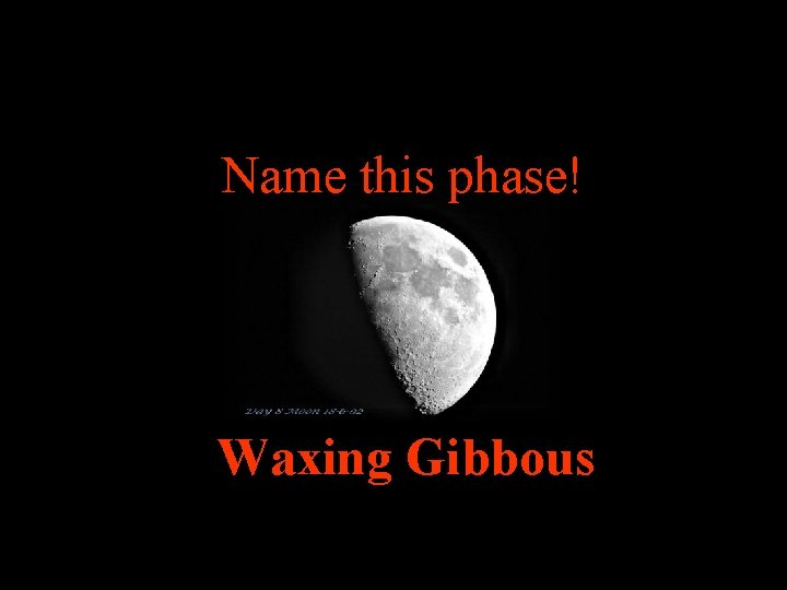 Name this phase! Waxing Gibbous 