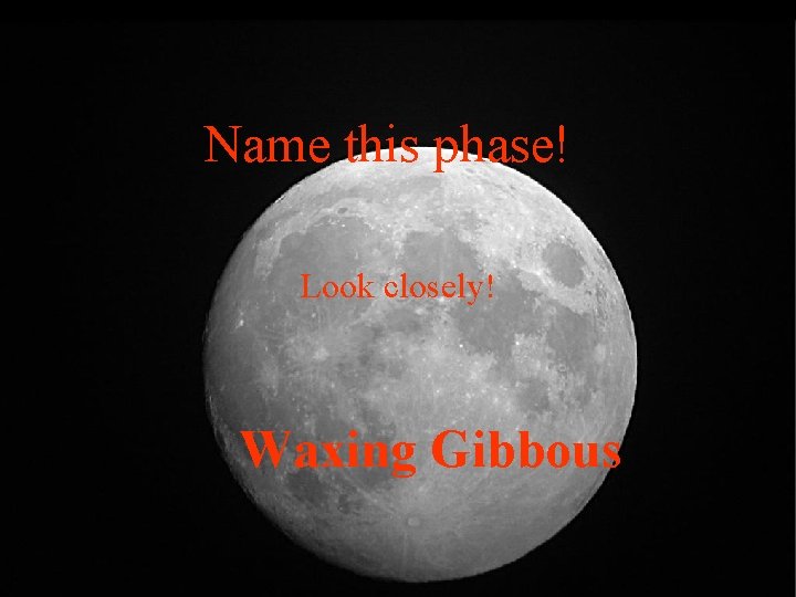 Name this phase! Look closely! Waxing Gibbous 