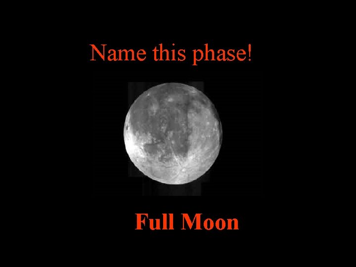 Name this phase! Full Moon 