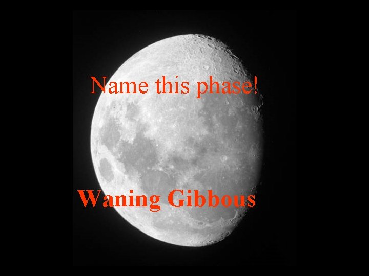Name this phase! Waning Gibbous 