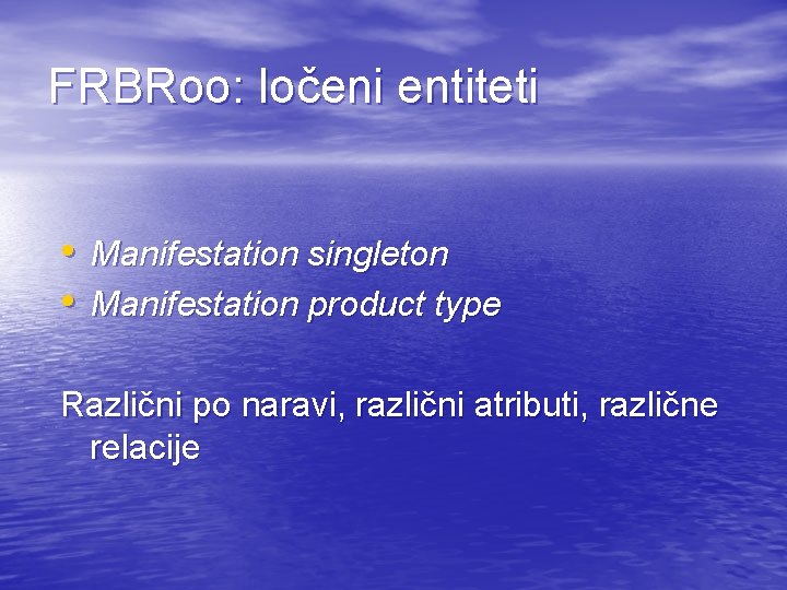 FRBRoo: ločeni entiteti • Manifestation singleton • Manifestation product type Različni po naravi, različni