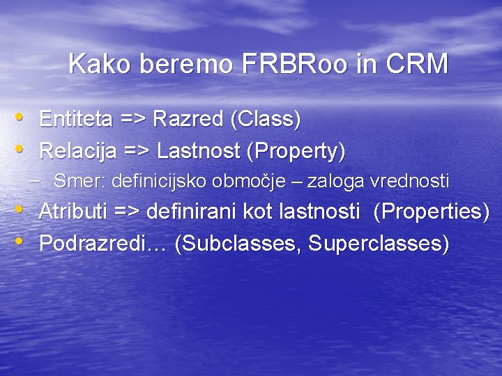 Kako beremo FRBRoo in CRM • Entiteta => Razred (Class) • Relacija => Lastnost