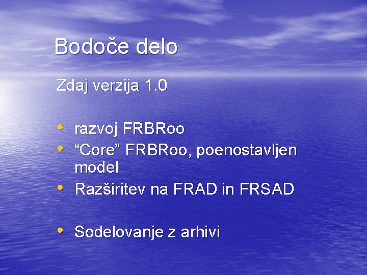 Bodoče delo Zdaj verzija 1. 0 • razvoj FRBRoo • “Core” FRBRoo, poenostavljen •