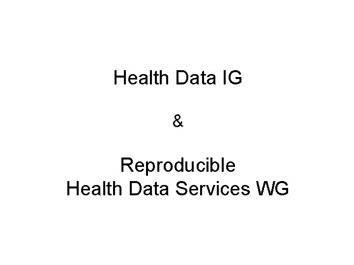 Health Data IG & Reproducible Health Data Services WG 