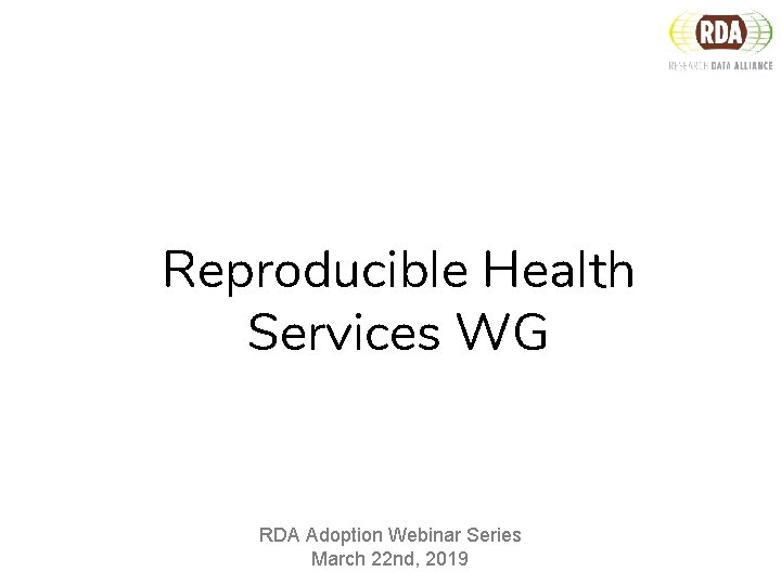 Reproducible Health Services WG RDA Adoption Webinar Series March 22 nd, 2019 