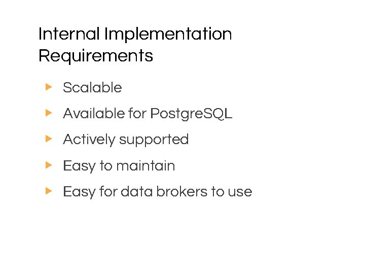 Internal Implementation Requirements ▶ Scalable ▶ Available for Postgre. SQL ▶ Actively supported ▶