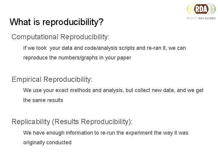 What is reproducibility? Computational Reproducibility: If we took your data and code/analysis scripts and