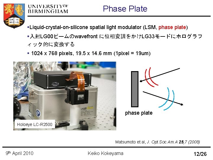 Phase Plate Liquid-crystal-on-silicone spatial light modulator (LSM, phase plate) 入射LG 00ビームのwavefront に位相変調をかけLG 33モードにホログラフ ィック的に変換する