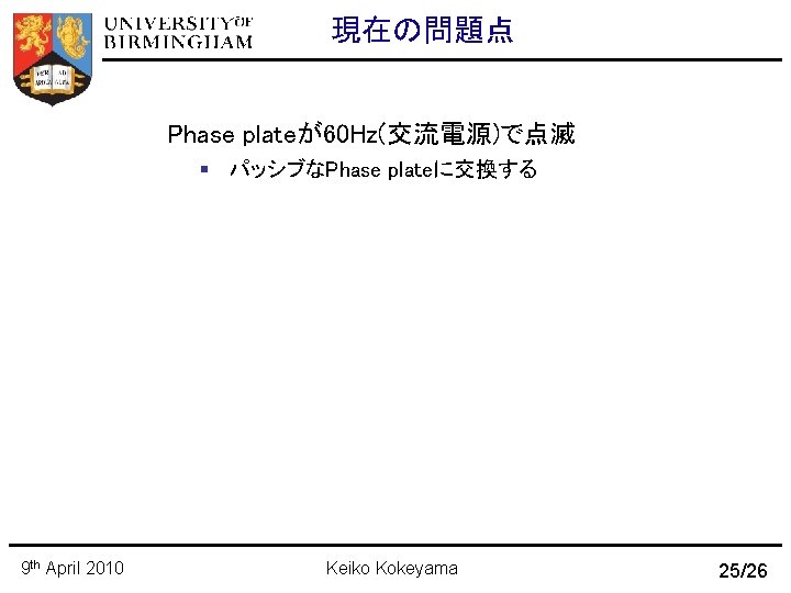 現在の問題点 Phase plateが60 Hz(交流電源)で点滅 パッシブなPhase plateに交換する 9 th April 2010 Keiko Kokeyama 25/26 