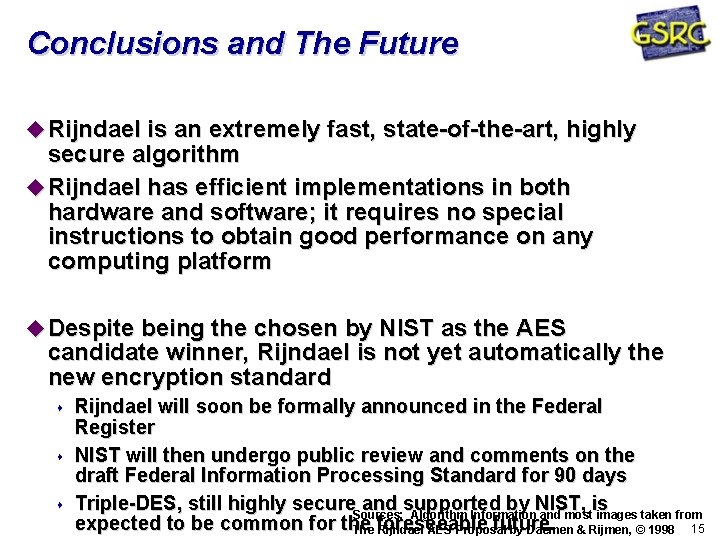 Conclusions and The Future Rijndael is an extremely fast, state-of-the-art, highly secure algorithm Rijndael Conclusions and The Future Rijndael is an extremely fast, state-of-the-art, highly secure algorithm Rijndael