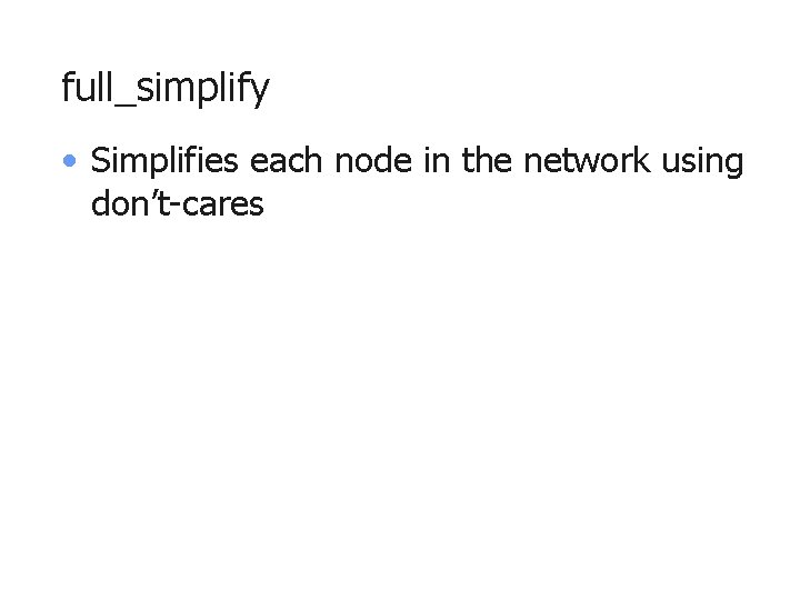 full_simplify • Simplifies each node in the network using don’t-cares 