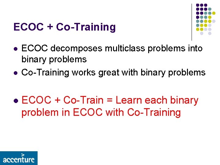 ECOC + Co-Training l l l ECOC decomposes multiclass problems into binary problems Co-Training
