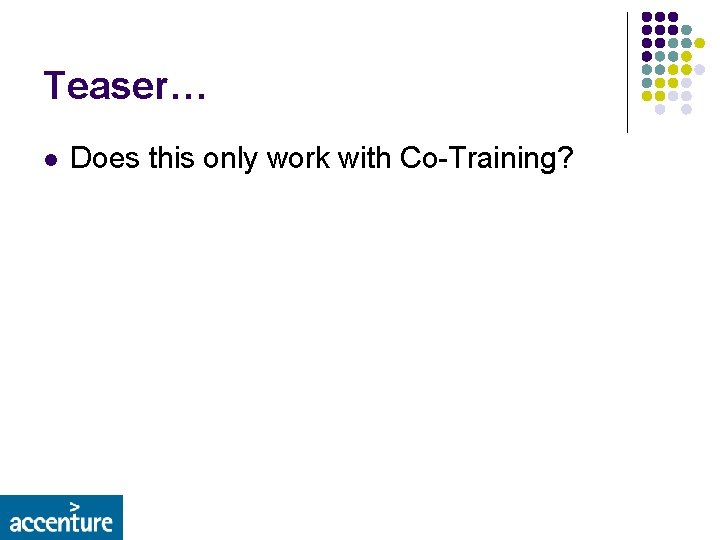 Teaser… l Does this only work with Co-Training? 