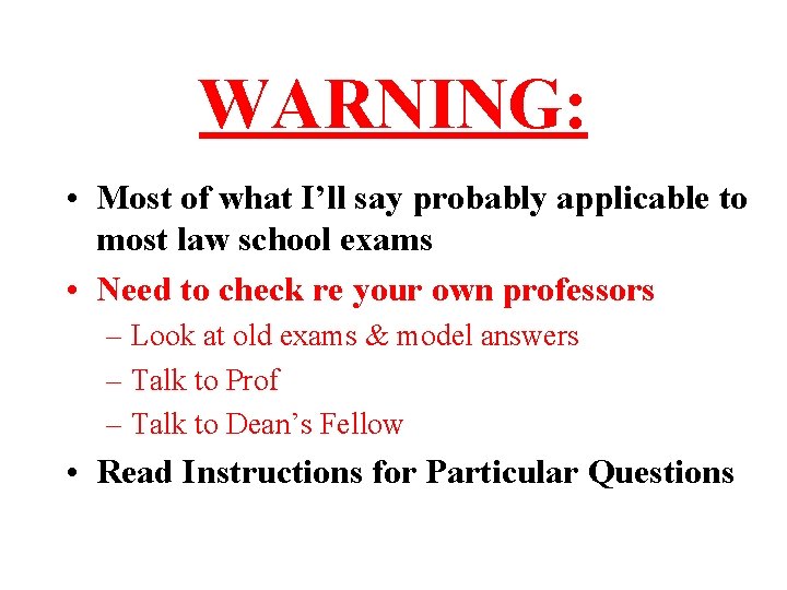 WARNING: • Most of what I’ll say probably applicable to most law school exams