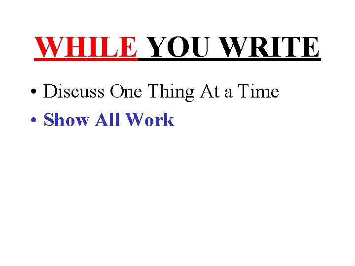 WHILE YOU WRITE • Discuss One Thing At a Time • Show All Work