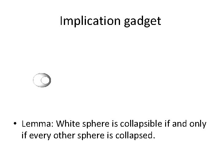 Implication gadget • Lemma: White sphere is collapsible if and only if every other