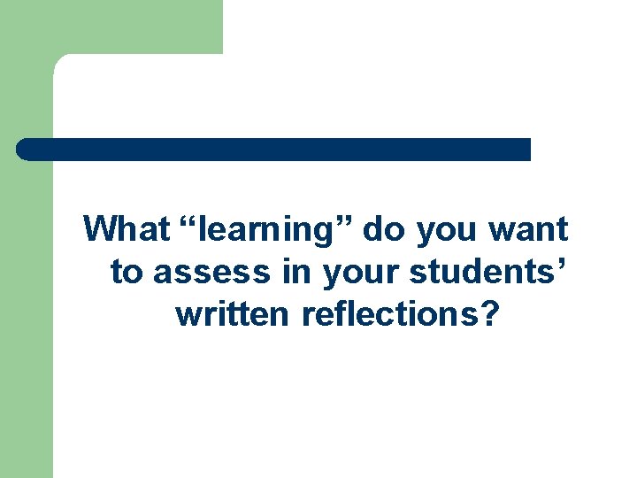 What “learning” do you want to assess in your students’ written reflections? 