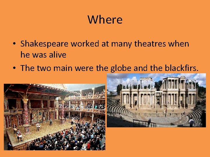 Where • Shakespeare worked at many theatres when he was alive • The two