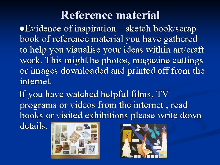 Reference material ●Evidence of inspiration – sketch book/scrap book of reference material you have