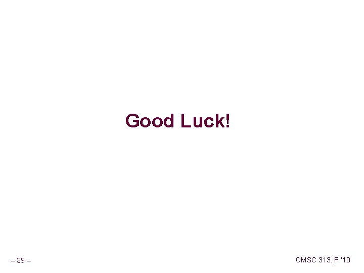 Good Luck! – 39 – CMSC 313, F ‘ 10 